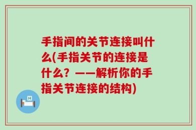 手指间的关节连接叫什么(手指关节的连接是什么？——解析你的手指关节连接的结构)