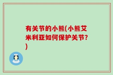 有关节的小熊(小熊艾米利亚如何保护关节？)