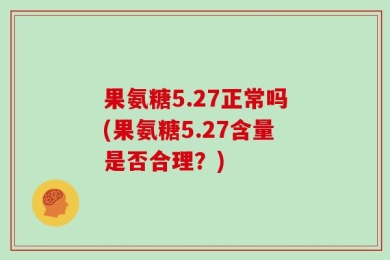 果氨糖5.27正常吗(果氨糖5.27含量是否合理？)