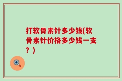 打软骨素针多少钱(软骨素针价格多少钱一支？)
