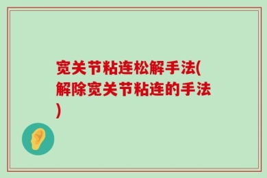 宽关节粘连松解手法(解除宽关节粘连的手法)
