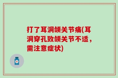 打了耳洞颌关节痛(耳洞穿孔致颌关节不适，需注意症状)