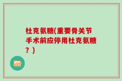 杜克氨糖(重要骨关节手术前应停用杜克氨糖？)