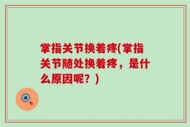掌指关节换着疼(掌指关节随处换着疼，是什么原因呢？)