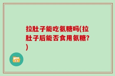 拉肚子能吃氨糖吗(拉肚子后能否食用氨糖？)