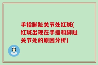 手指脚趾关节处红斑(红斑出现在手指和脚趾关节处的原因分析)