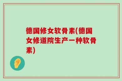德国修女软骨素(德国女修道院生产一种软骨素)