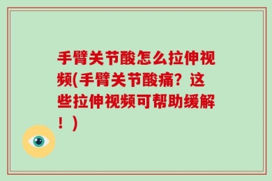 手臂关节酸怎么拉伸视频(手臂关节酸痛？这些拉伸视频可帮助缓解！)
