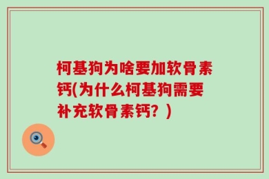 柯基狗为啥要加软骨素钙(为什么柯基狗需要补充软骨素钙？)
