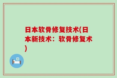 日本软骨修复技术(日本新技术：软骨修复术)
