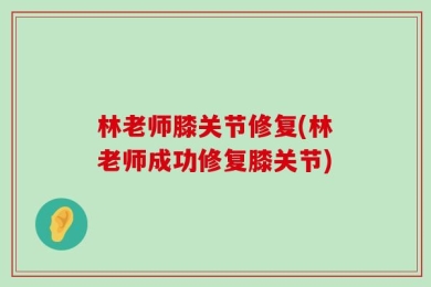 林老师膝关节修复(林老师成功修复膝关节)