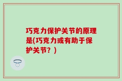 巧克力保护关节的原理是(巧克力或有助于保护关节？)