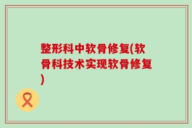 整形科中软骨修复(软骨科技术实现软骨修复)