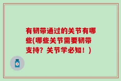 有韧带通过的关节有哪些(哪些关节需要韧带支持？关节学必知！)