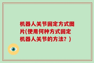 机器人关节固定方式图片(使用何种方式固定机器人关节的方法？)