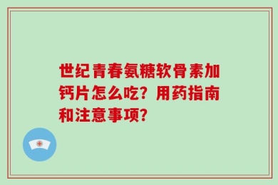 世纪青春氨糖软骨素加钙片怎么吃？用药指南和注意事项？