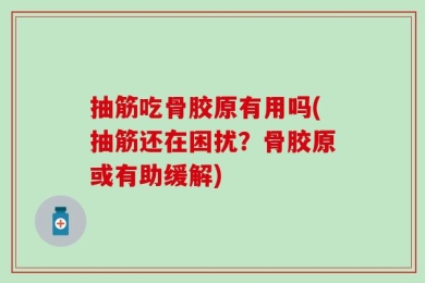 抽筋吃骨胶原有用吗(抽筋还在困扰？骨胶原或有助缓解)