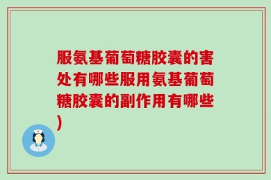 服氨基葡萄糖胶囊的害处有哪些服用氨基葡萄糖胶囊的副作用有哪些)