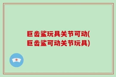 巨齿鲨玩具关节可动(巨齿鲨可动关节玩具)
