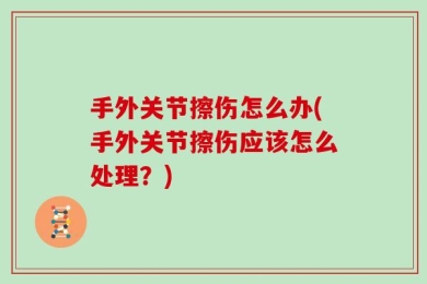 手外关节擦伤怎么办(手外关节擦伤应该怎么处理？)