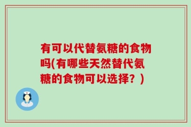 有可以代替氨糖的食物吗(有哪些天然替代氨糖的食物可以选择？)