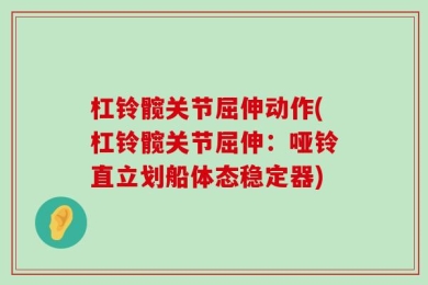 杠铃髋关节屈伸动作(杠铃髋关节屈伸：哑铃直立划船体态稳定器)