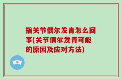 指关节偶尔发青怎么回事(关节偶尔发青可能的原因及应对方法)