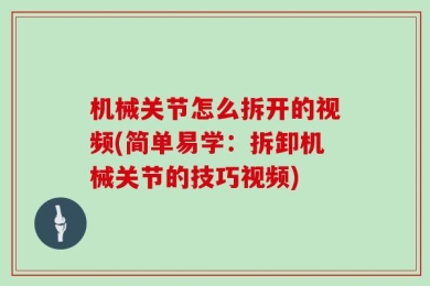 机械关节怎么拆开的视频(简单易学：拆卸机械关节的技巧视频)