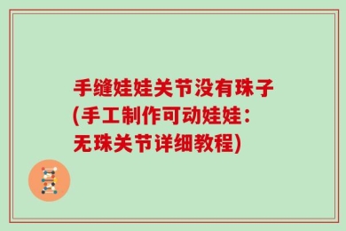 手缝娃娃关节没有珠子(手工制作可动娃娃：无珠关节详细教程)