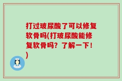 打过玻尿酸了可以修复软骨吗(打玻尿酸能修复软骨吗？了解一下！)