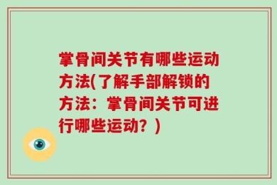 掌骨间关节有哪些运动方法(了解手部解锁的方法：掌骨间关节可进行哪些运动？)
