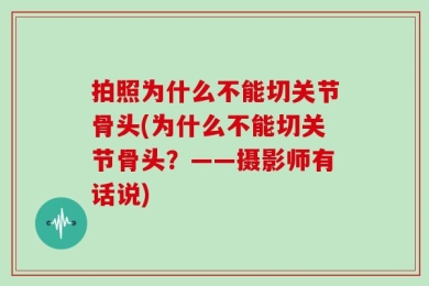 拍照为什么不能切关节骨头(为什么不能切关节骨头？——摄影师有话说)