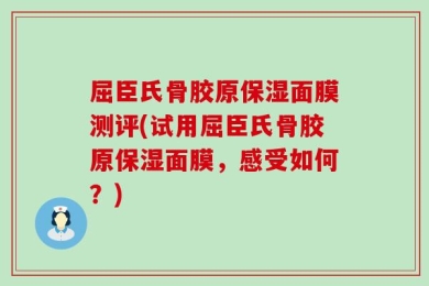 屈臣氏骨胶原保湿面膜测评(试用屈臣氏骨胶原保湿面膜，感受如何？)