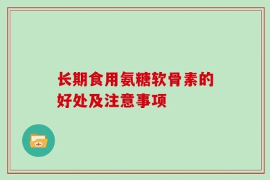 长期食用氨糖软骨素的好处及注意事项