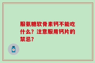 服氨糖软骨素钙不能吃什么？注意服用钙片的禁忌？