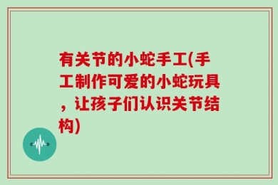 有关节的小蛇手工(手工制作可爱的小蛇玩具，让孩子们认识关节结构)