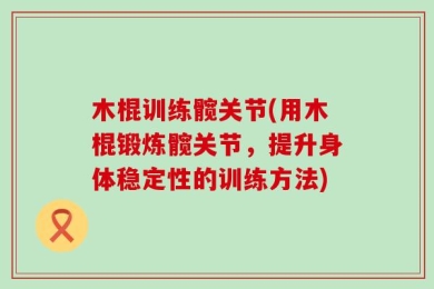 木棍训练髋关节(用木棍锻炼髋关节，提升身体稳定性的训练方法)