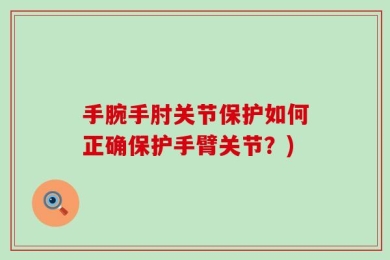 手腕手肘关节保护如何正确保护手臂关节？)