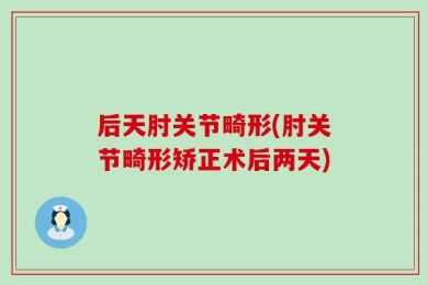 后天肘关节畸形(肘关节畸形矫正术后两天)