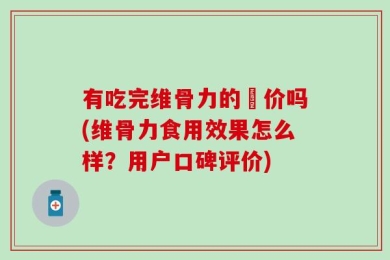 有吃完维骨力的評价吗(维骨力食用效果怎么样？用户口碑评价)