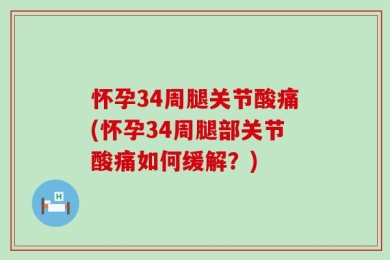 怀孕34周腿关节酸痛(怀孕34周腿部关节酸痛如何缓解？)