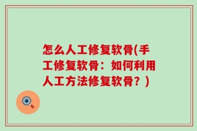 怎么人工修复软骨(手工修复软骨：如何利用人工方法修复软骨？)
