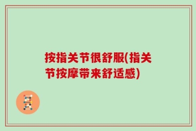 按指关节很舒服(指关节按摩带来舒适感)
