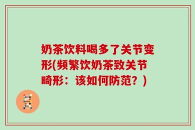 奶茶饮料喝多了关节变形(频繁饮奶茶致关节畸形：该如何防范？)