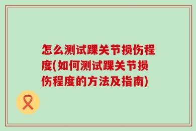 怎么测试踝关节损伤程度(如何测试踝关节损伤程度的方法及指南)