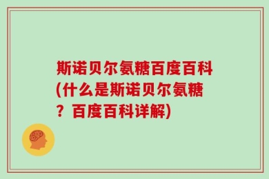 斯诺贝尔氨糖百度百科(什么是斯诺贝尔氨糖？百度百科详解)