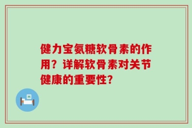 健力宝氨糖软骨素的作用？详解软骨素对关节健康的重要性？