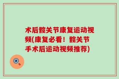 术后髋关节康复运动视频(康复必看！髋关节手术后运动视频推荐)