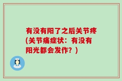 有没有阳了之后关节疼(关节痛症状：有没有阳光都会发作？)