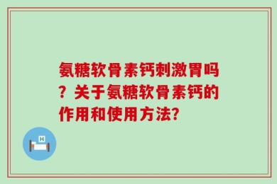 氨糖软骨素钙刺激胃吗？关于氨糖软骨素钙的作用和使用方法？